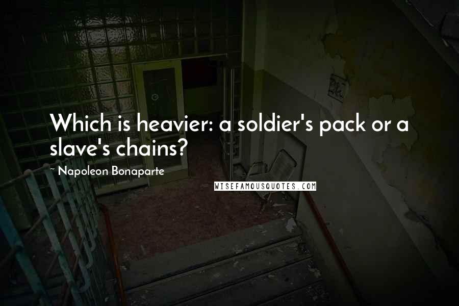 Napoleon Bonaparte Quotes: Which is heavier: a soldier's pack or a slave's chains?