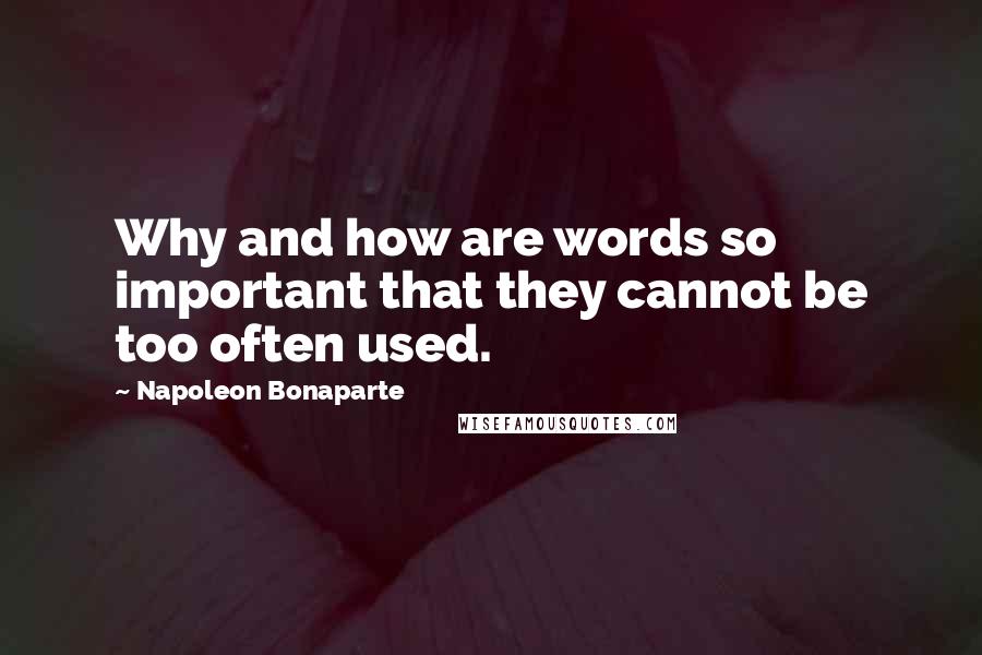 Napoleon Bonaparte Quotes: Why and how are words so important that they cannot be too often used.