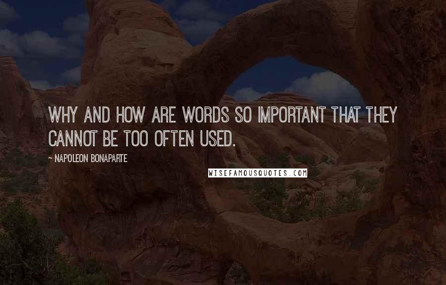 Napoleon Bonaparte Quotes: Why and how are words so important that they cannot be too often used.