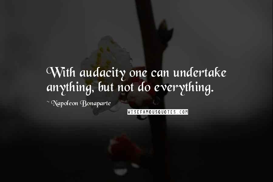 Napoleon Bonaparte Quotes: With audacity one can undertake anything, but not do everything.