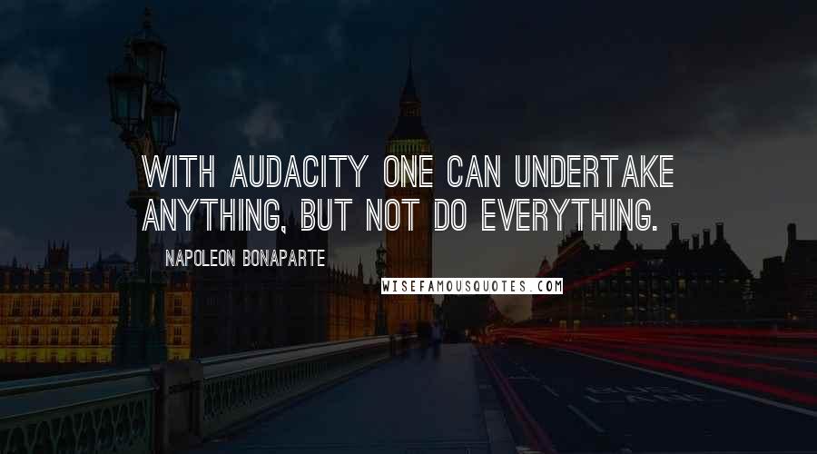 Napoleon Bonaparte Quotes: With audacity one can undertake anything, but not do everything.
