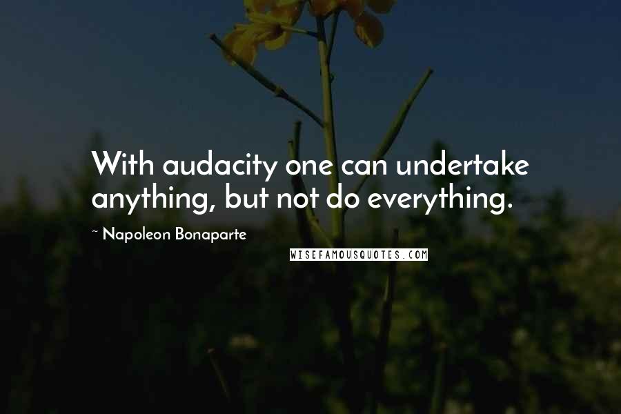 Napoleon Bonaparte Quotes: With audacity one can undertake anything, but not do everything.