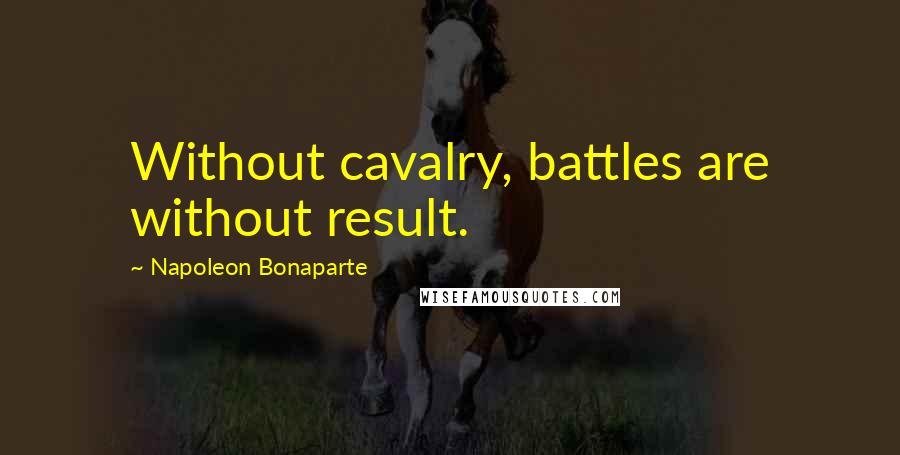 Napoleon Bonaparte Quotes: Without cavalry, battles are without result.