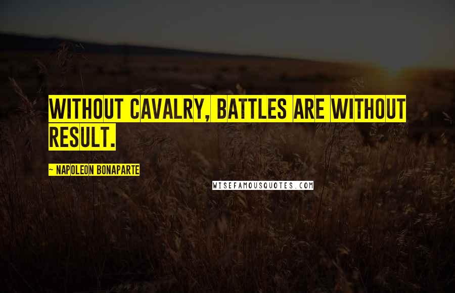 Napoleon Bonaparte Quotes: Without cavalry, battles are without result.