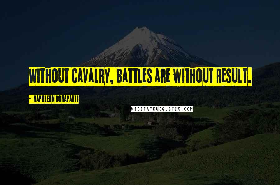 Napoleon Bonaparte Quotes: Without cavalry, battles are without result.