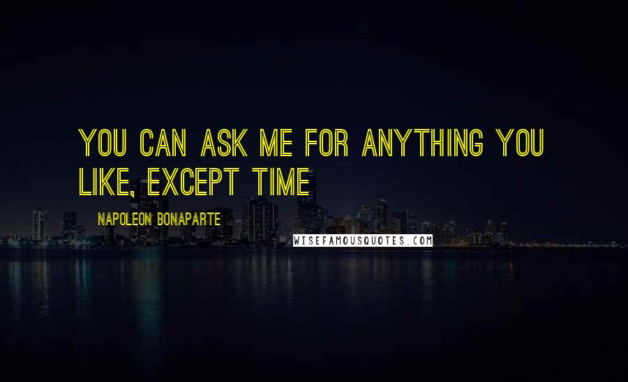 Napoleon Bonaparte Quotes: You can ask me for anything you like, except time