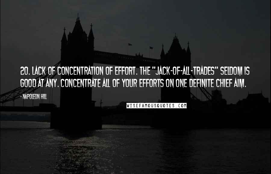Napoleon Hill Quotes: 20. Lack of concentration of effort. The "jack-of-all-trades" seldom is good at any. Concentrate all of your efforts on one definite chief aim.
