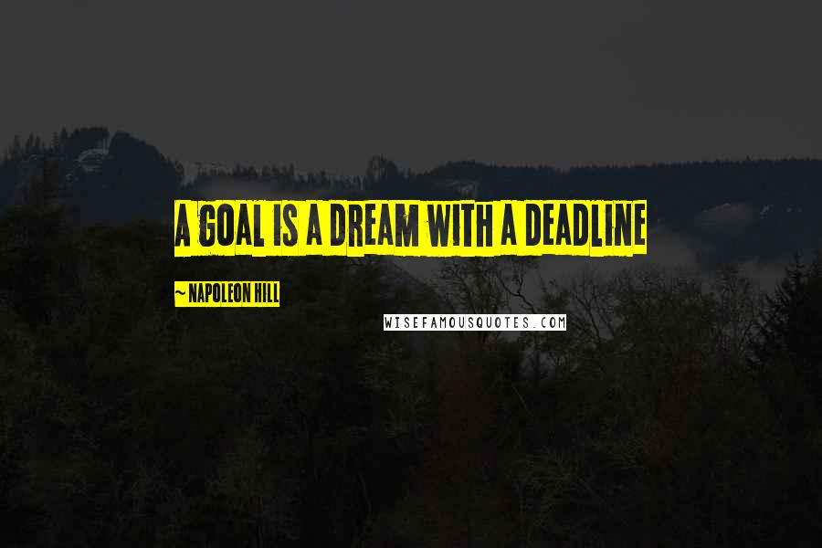 Napoleon Hill Quotes: A goal is a dream with a deadline
