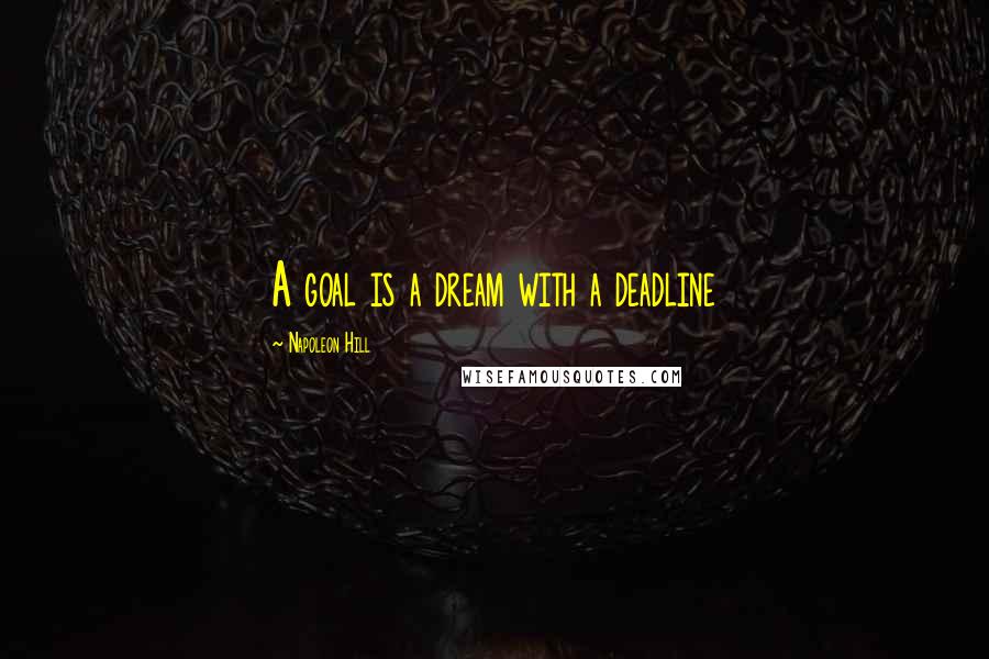 Napoleon Hill Quotes: A goal is a dream with a deadline