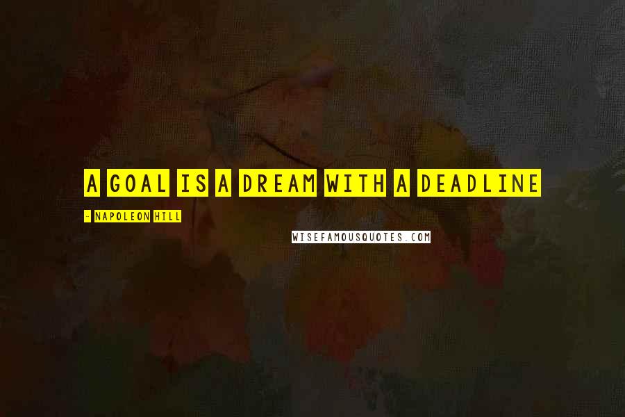 Napoleon Hill Quotes: A goal is a dream with a deadline