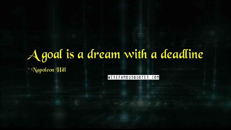 Napoleon Hill Quotes: A goal is a dream with a deadline