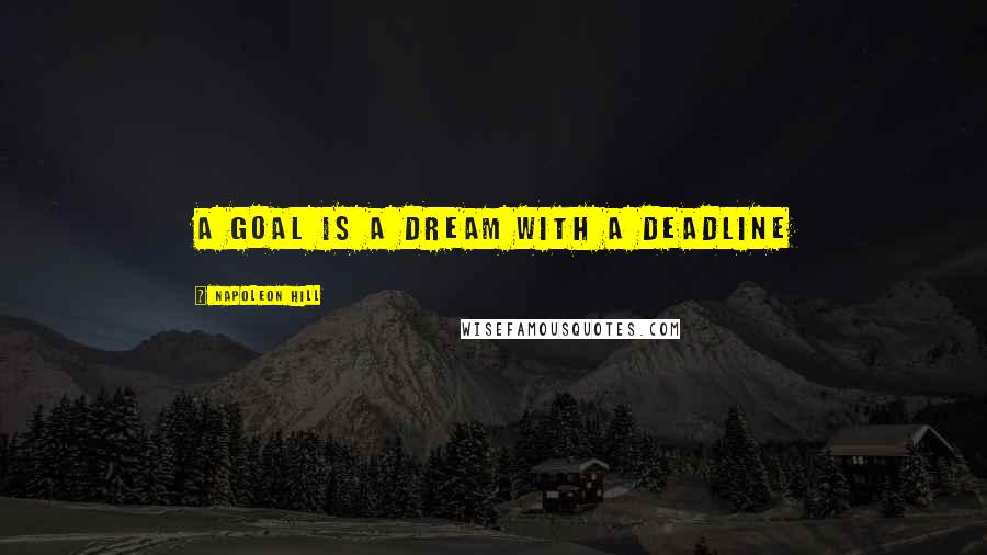 Napoleon Hill Quotes: A goal is a dream with a deadline