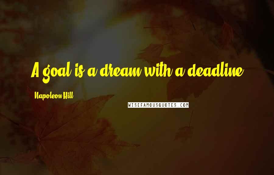 Napoleon Hill Quotes: A goal is a dream with a deadline