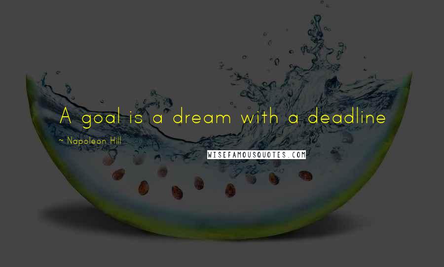 Napoleon Hill Quotes: A goal is a dream with a deadline