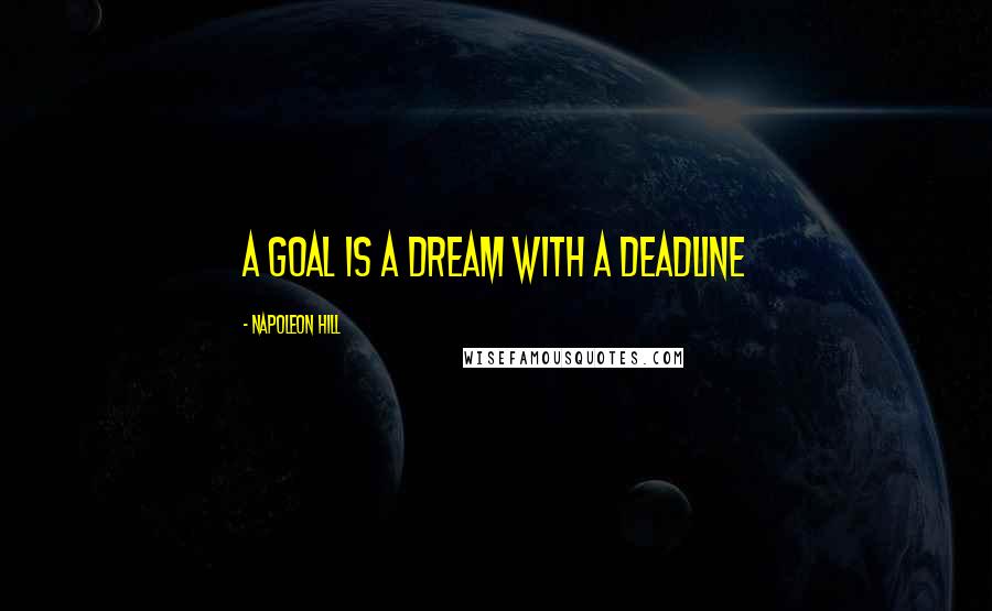 Napoleon Hill Quotes: A goal is a dream with a deadline