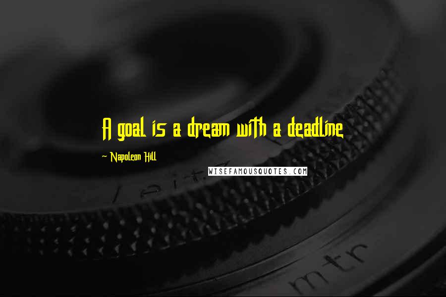 Napoleon Hill Quotes: A goal is a dream with a deadline
