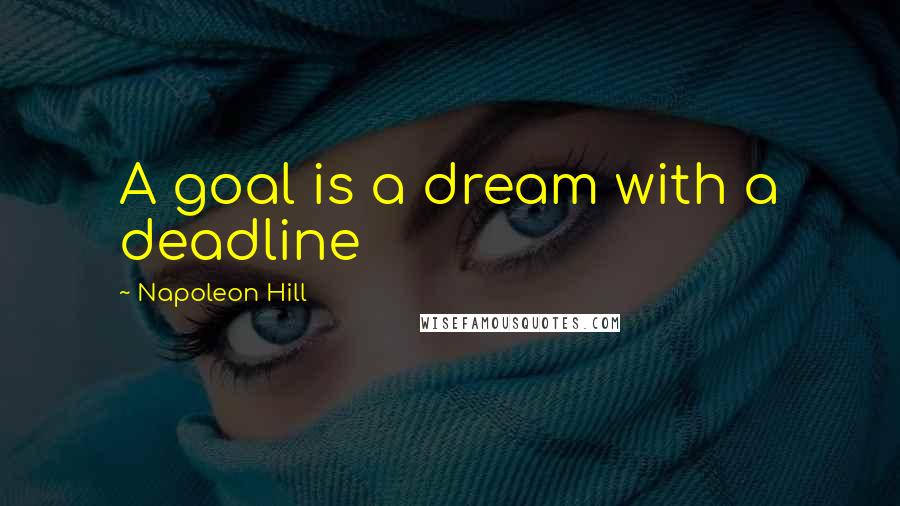 Napoleon Hill Quotes: A goal is a dream with a deadline