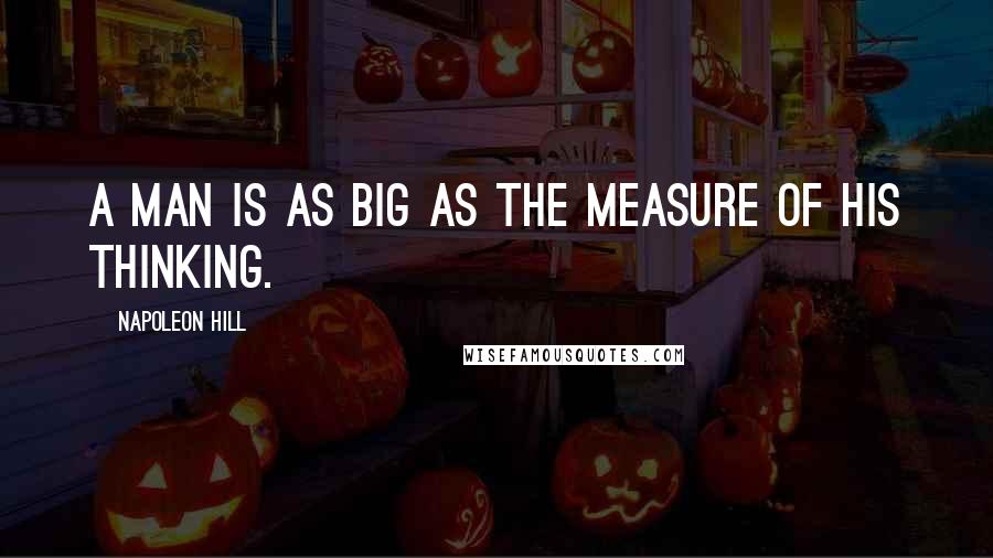 Napoleon Hill Quotes: A man is as big as the measure of his thinking.