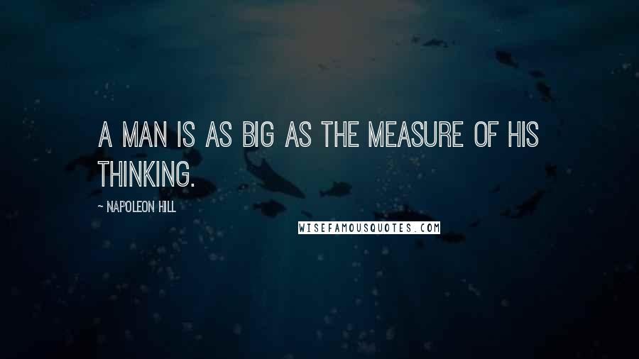 Napoleon Hill Quotes: A man is as big as the measure of his thinking.