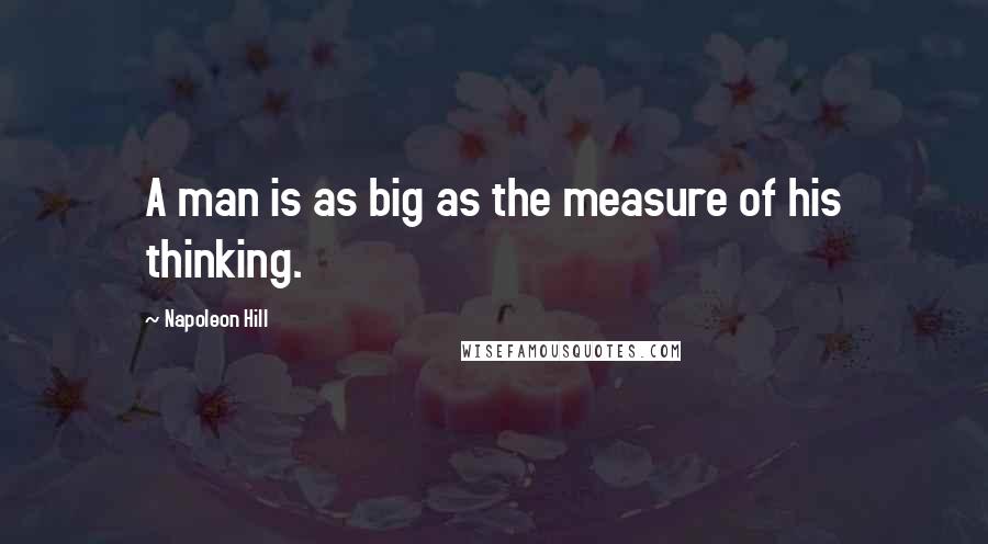 Napoleon Hill Quotes: A man is as big as the measure of his thinking.