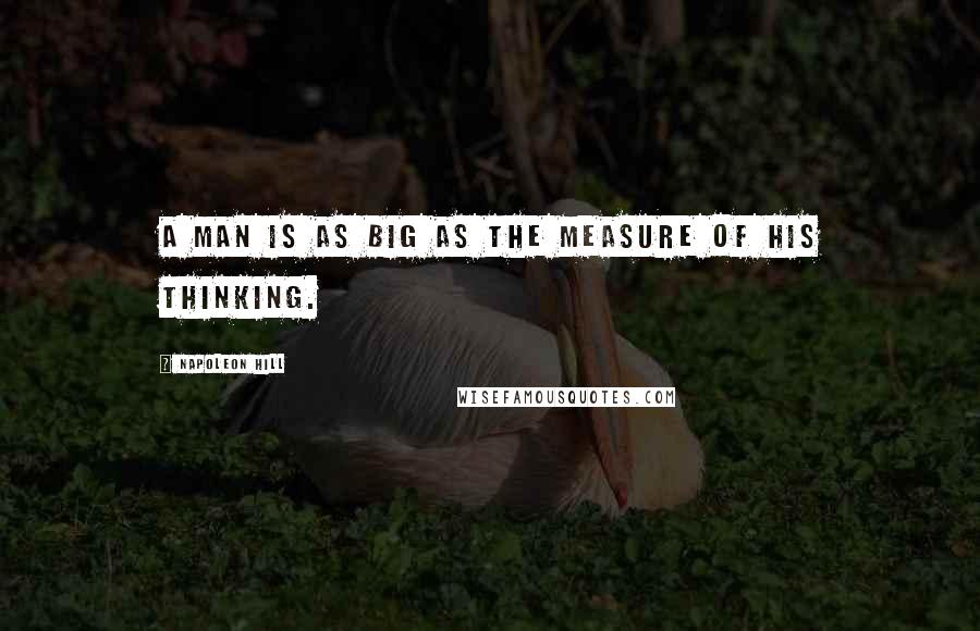 Napoleon Hill Quotes: A man is as big as the measure of his thinking.