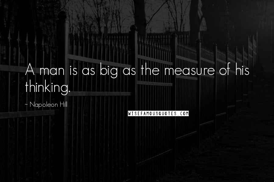 Napoleon Hill Quotes: A man is as big as the measure of his thinking.