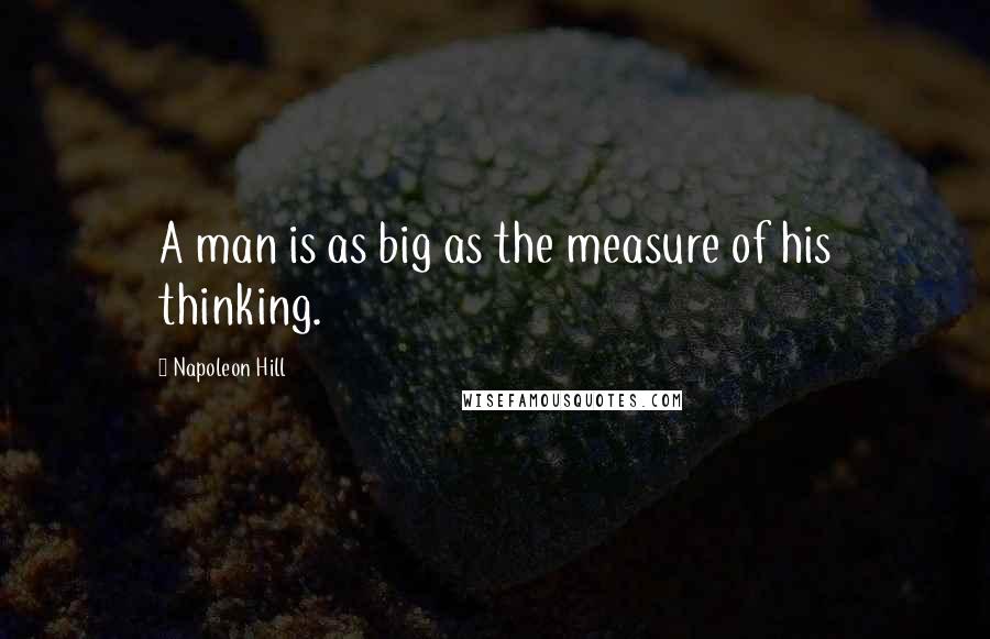 Napoleon Hill Quotes: A man is as big as the measure of his thinking.