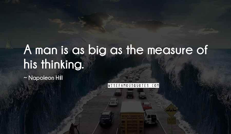 Napoleon Hill Quotes: A man is as big as the measure of his thinking.