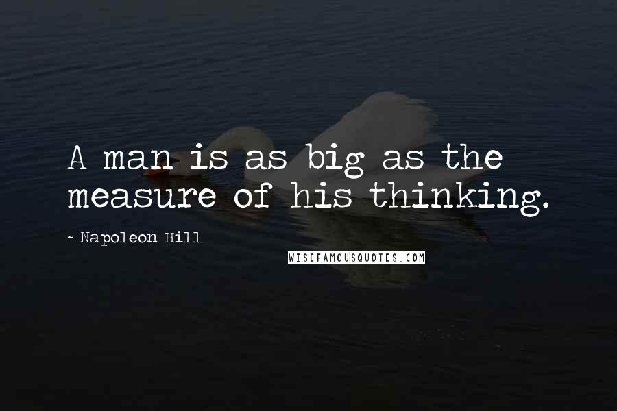 Napoleon Hill Quotes: A man is as big as the measure of his thinking.