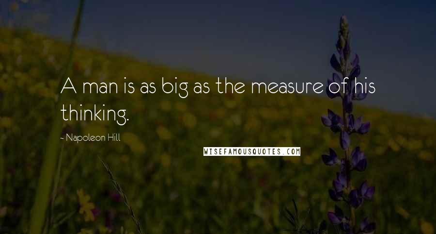 Napoleon Hill Quotes: A man is as big as the measure of his thinking.