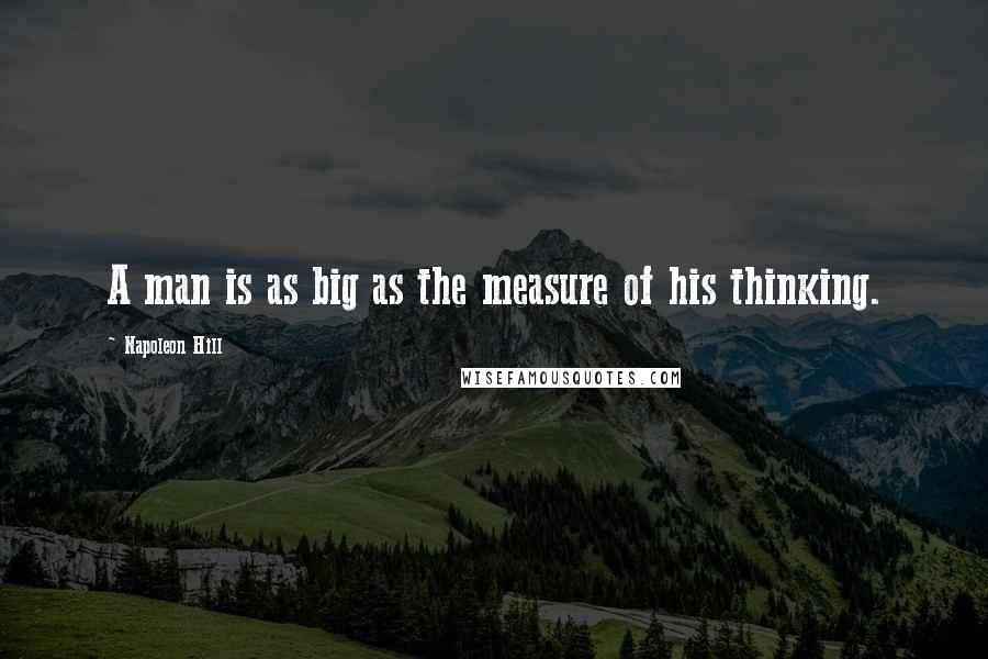 Napoleon Hill Quotes: A man is as big as the measure of his thinking.