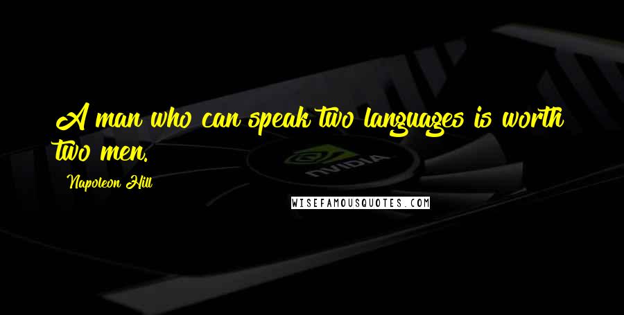 Napoleon Hill Quotes: A man who can speak two languages is worth two men.