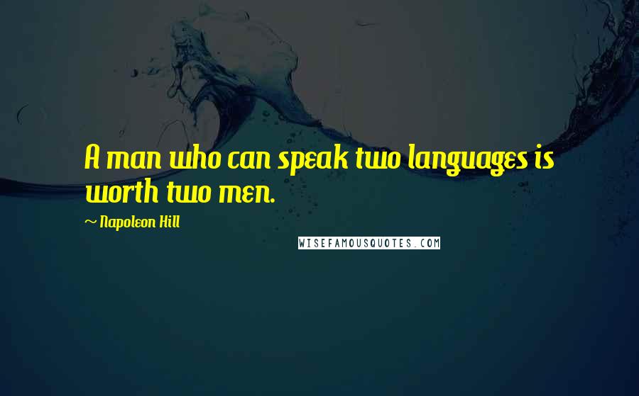 Napoleon Hill Quotes: A man who can speak two languages is worth two men.