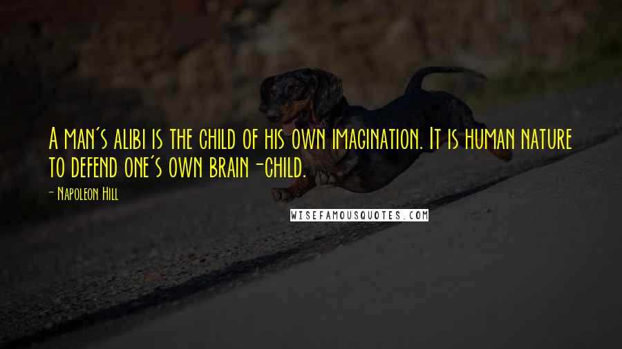 Napoleon Hill Quotes: A man's alibi is the child of his own imagination. It is human nature to defend one's own brain-child.