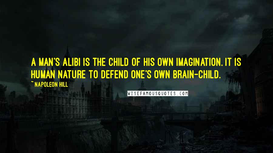 Napoleon Hill Quotes: A man's alibi is the child of his own imagination. It is human nature to defend one's own brain-child.