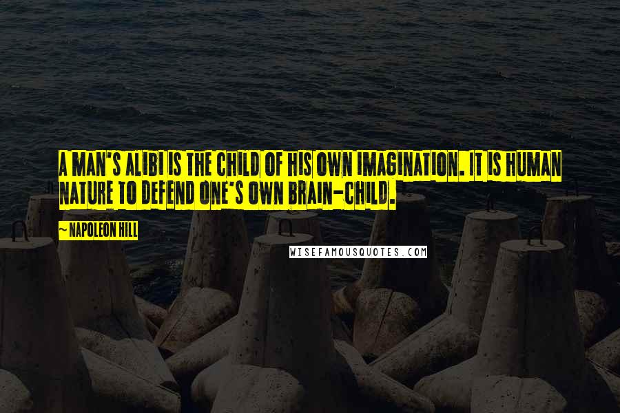 Napoleon Hill Quotes: A man's alibi is the child of his own imagination. It is human nature to defend one's own brain-child.