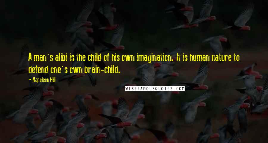 Napoleon Hill Quotes: A man's alibi is the child of his own imagination. It is human nature to defend one's own brain-child.