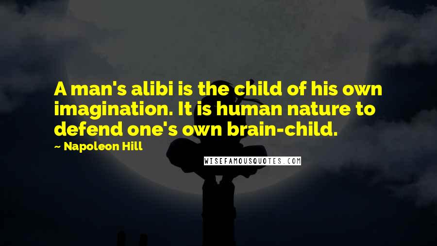 Napoleon Hill Quotes: A man's alibi is the child of his own imagination. It is human nature to defend one's own brain-child.