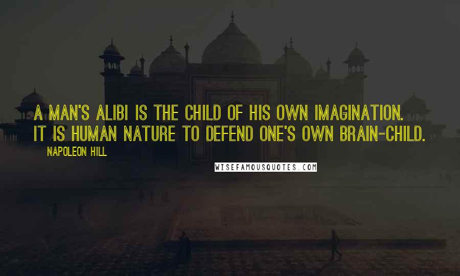 Napoleon Hill Quotes: A man's alibi is the child of his own imagination. It is human nature to defend one's own brain-child.