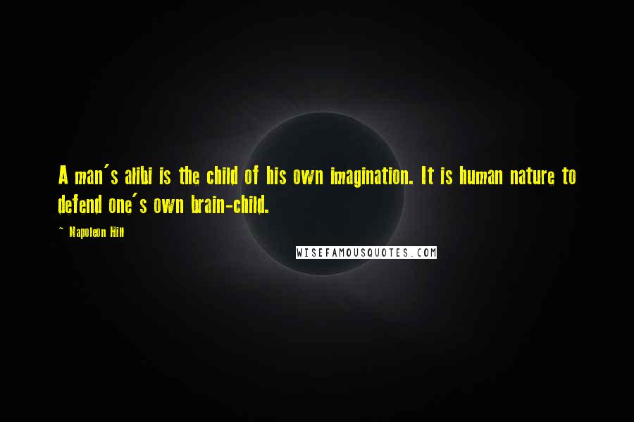 Napoleon Hill Quotes: A man's alibi is the child of his own imagination. It is human nature to defend one's own brain-child.