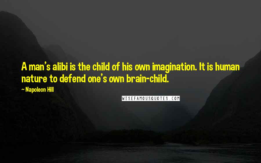 Napoleon Hill Quotes: A man's alibi is the child of his own imagination. It is human nature to defend one's own brain-child.