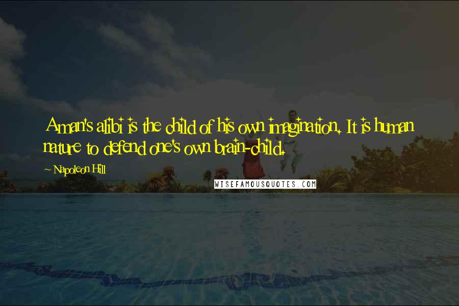 Napoleon Hill Quotes: A man's alibi is the child of his own imagination. It is human nature to defend one's own brain-child.