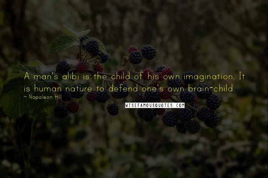 Napoleon Hill Quotes: A man's alibi is the child of his own imagination. It is human nature to defend one's own brain-child.