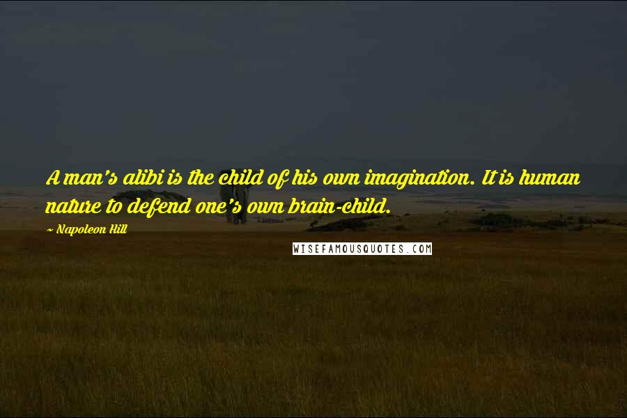 Napoleon Hill Quotes: A man's alibi is the child of his own imagination. It is human nature to defend one's own brain-child.