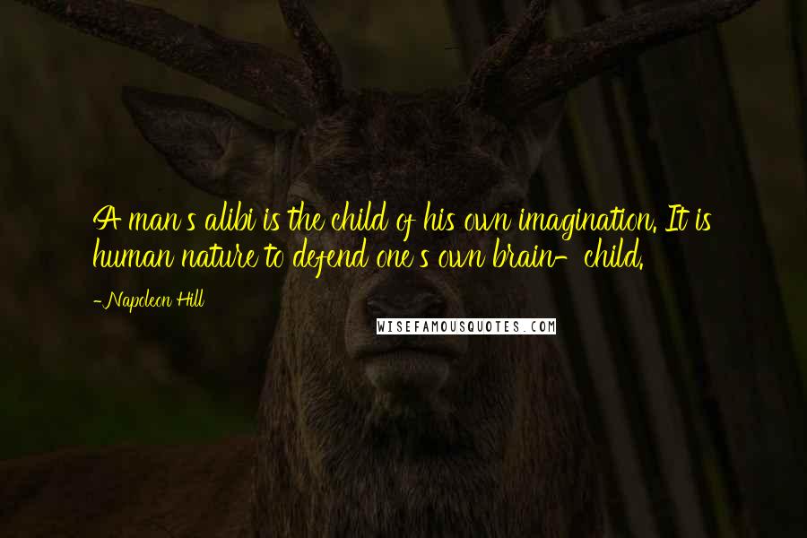 Napoleon Hill Quotes: A man's alibi is the child of his own imagination. It is human nature to defend one's own brain-child.