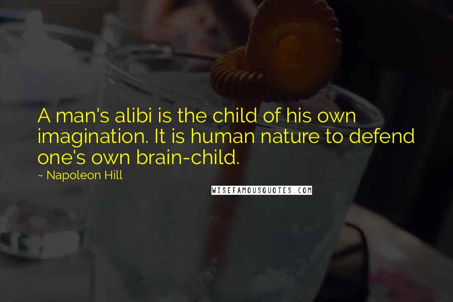 Napoleon Hill Quotes: A man's alibi is the child of his own imagination. It is human nature to defend one's own brain-child.