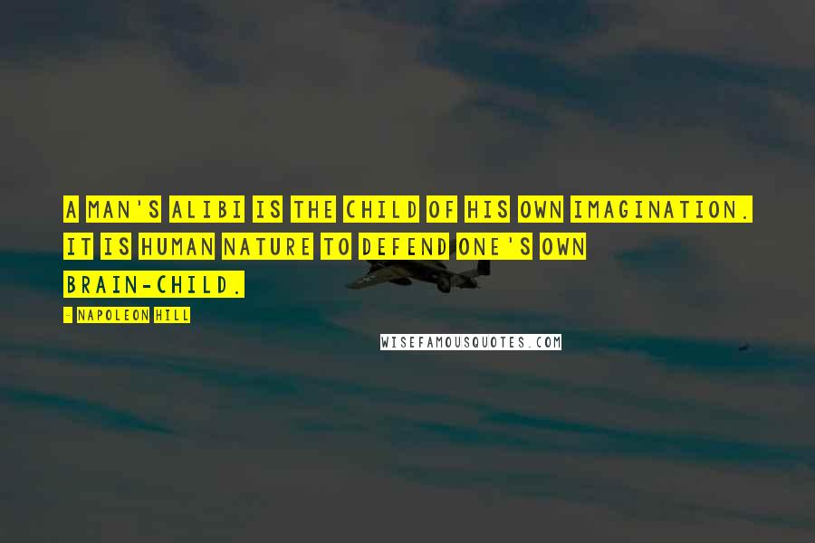 Napoleon Hill Quotes: A man's alibi is the child of his own imagination. It is human nature to defend one's own brain-child.