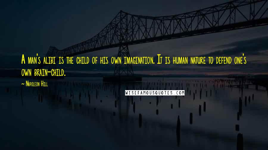 Napoleon Hill Quotes: A man's alibi is the child of his own imagination. It is human nature to defend one's own brain-child.