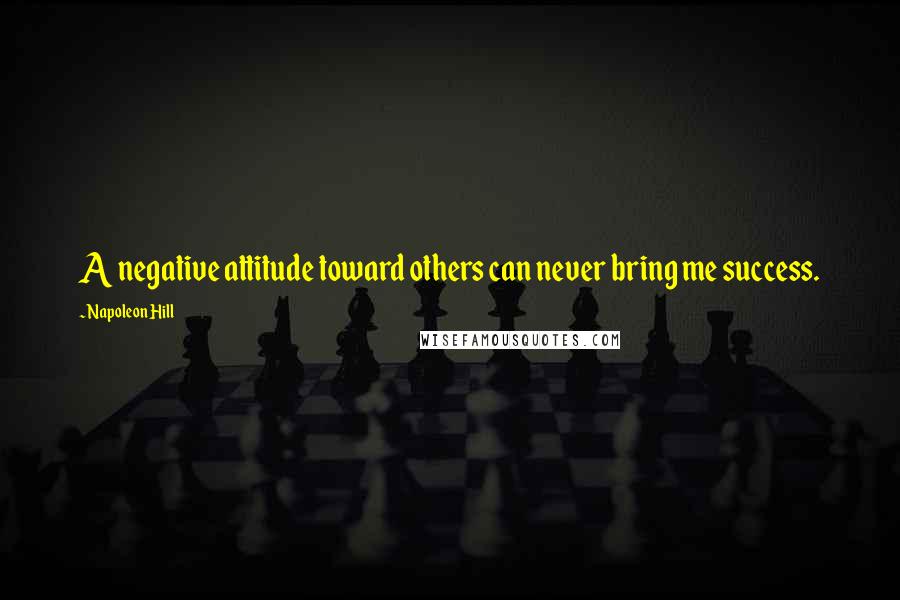 Napoleon Hill Quotes: A negative attitude toward others can never bring me success.