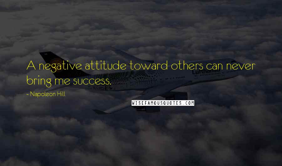 Napoleon Hill Quotes: A negative attitude toward others can never bring me success.